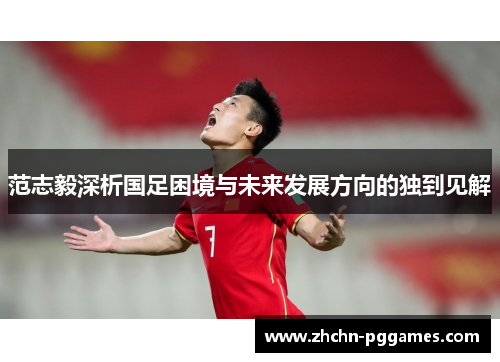 范志毅深析国足困境与未来发展方向的独到见解