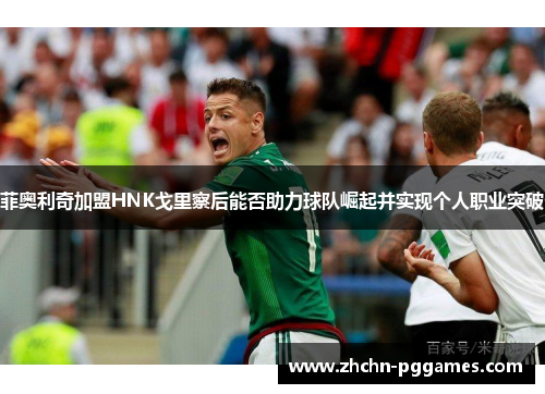 菲奥利奇加盟HNK戈里察后能否助力球队崛起并实现个人职业突破 菲奥利奇加盟HNK戈里察后能否助力球队崛起并实现个人职业突破