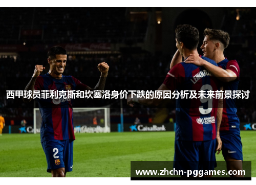 西甲球员菲利克斯和坎塞洛身价下跌的原因分析及未来前景探讨