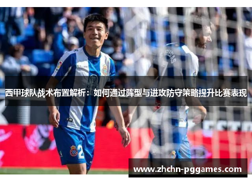 西甲球队战术布置解析：如何通过阵型与进攻防守策略提升比赛表现