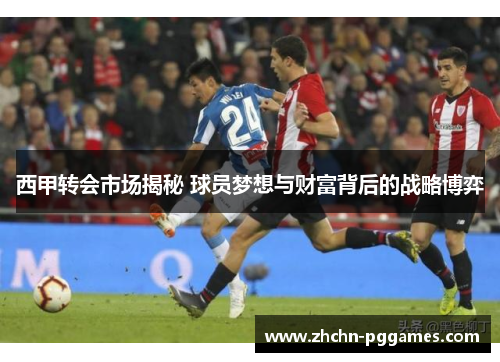 西甲转会市场揭秘 球员梦想与财富背后的战略博弈