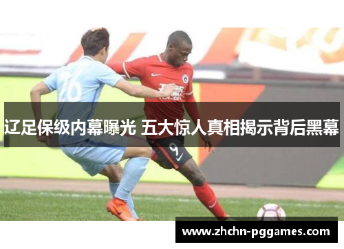 辽足保级内幕曝光 五大惊人真相揭示背后黑幕