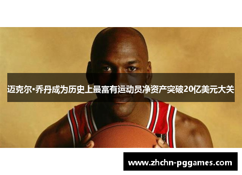 迈克尔·乔丹成为历史上最富有运动员净资产突破20亿美元大关