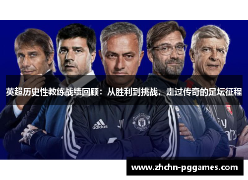 英超历史性教练战绩回顾：从胜利到挑战，走过传奇的足坛征程