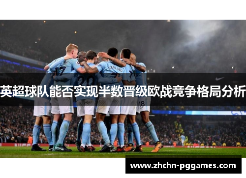 英超球队能否实现半数晋级欧战竞争格局分析 英超球队能否实现半数晋级欧战竞争格局分析