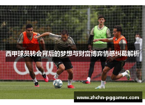 西甲球员转会背后的梦想与财富博弈情感纠葛解析