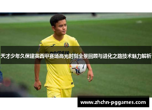 天才少年久保建英西甲赛场高光时刻全景回顾与进化之路技术魅力解析