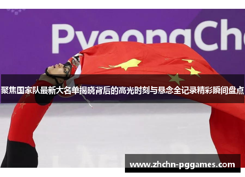 聚焦国家队最新大名单揭晓背后的高光时刻与悬念全记录精彩瞬间盘点