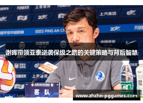 谢晖带领亚泰逆袭保级之路的关键策略与背后智慧
