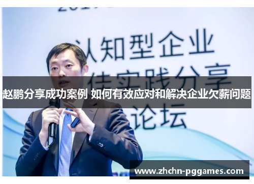 赵鹏分享成功案例 如何有效应对和解决企业欠薪问题