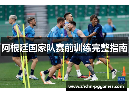 阿根廷国家队赛前训练完整指南