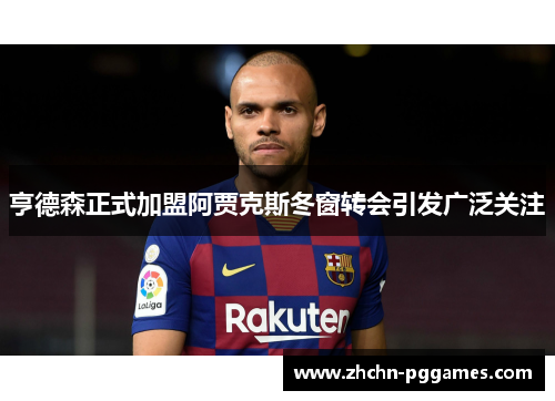 亨德森正式加盟阿贾克斯冬窗转会引发广泛关注