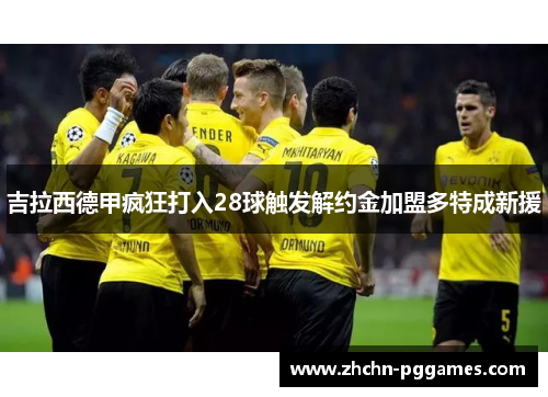 吉拉西德甲疯狂打入28球触发解约金加盟多特成新援