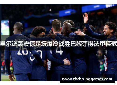 里尔逆袭震惊足坛爆冷战胜巴黎夺得法甲桂冠 里尔逆袭震惊足坛爆冷战胜巴黎夺得法甲桂冠