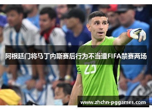 阿根廷门将马丁内斯赛后行为不当遭FIFA禁赛两场 阿根廷门将马丁内斯赛后行为不当遭FIFA禁赛两场