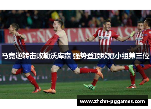 马竞逆转击败勒沃库森 强势登顶欧冠小组第三位