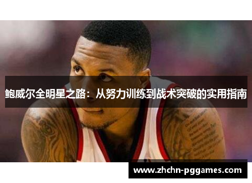 鲍威尔全明星之路：从努力训练到战术突破的实用指南