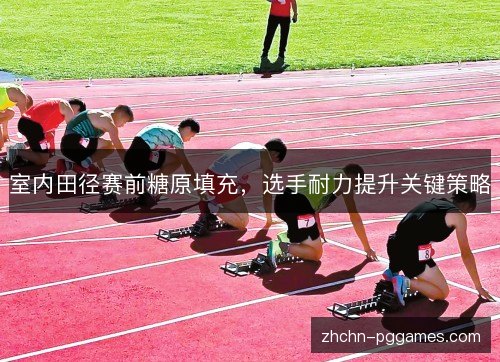 室内田径赛前糖原填充，选手耐力提升关键策略